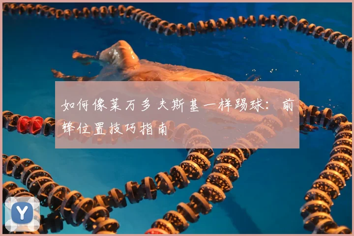 如何像莱万多夫斯基一样踢球:前锋位置技巧指南