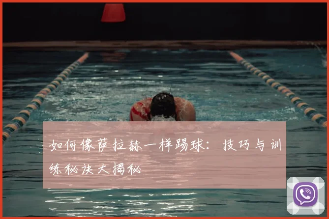 如何像萨拉赫一样踢球:技巧与训练秘诀大揭秘